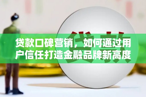嘉黎贷款口碑营销，如何通过用户信任打造金融品牌新高度