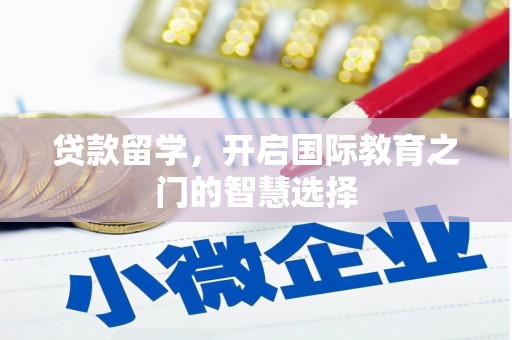 嘉黎贷款留学，开启国际教育之门的智慧选择