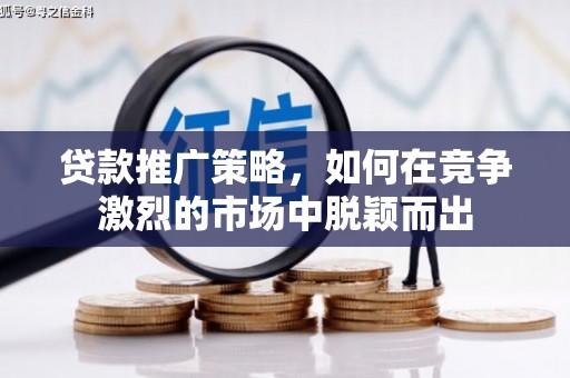 嘉黎贷款推广策略，如何在竞争激烈的市场中脱颖而出