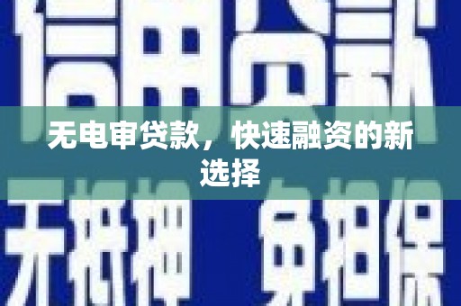 嘉黎无电审贷款，快速融资的新选择
