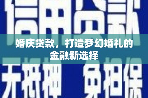 嘉黎婚庆贷款，打造梦幻婚礼的金融新选择