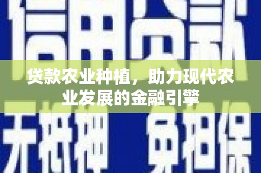 嘉黎贷款农业种植，助力现代农业发展的金融引擎