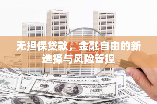 嘉黎无担保贷款，金融自由的新选择与风险管控