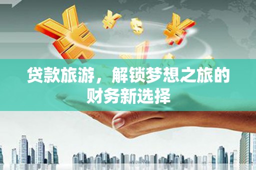 嘉黎贷款旅游，解锁梦想之旅的财务新选择