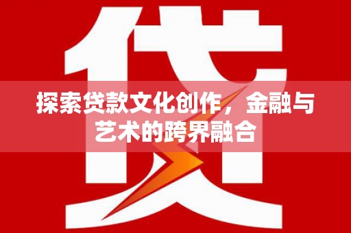 嘉黎探索贷款文化创作，金融与艺术的跨界融合