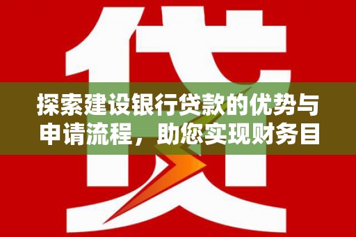 嘉黎探索建设银行贷款的优势与申请流程，助您实现财务目标