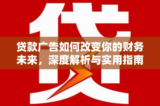 嘉黎贷款广告如何改变你的财务未来，深度解析与实用指南