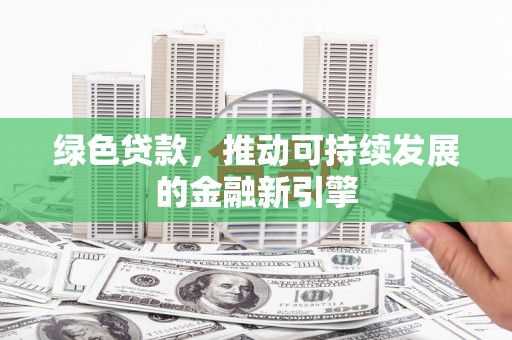 嘉黎绿色贷款，推动可持续发展的金融新引擎