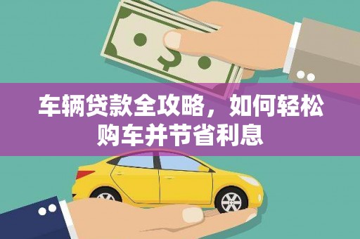 嘉黎车辆贷款全攻略，如何轻松购车并节省利息