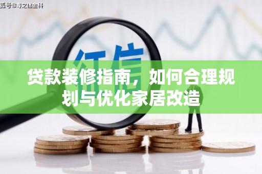 嘉黎贷款装修指南，如何合理规划与优化家居改造