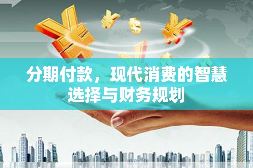 嘉黎分期付款，现代消费的智慧选择与财务规划