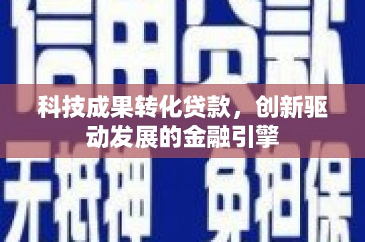 嘉黎科技成果转化贷款，创新驱动发展的金融引擎