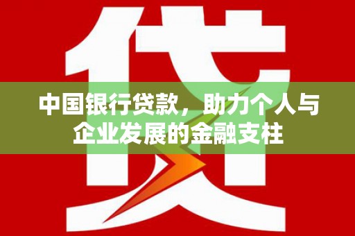 嘉黎中国银行贷款，助力个人与企业发展的金融支柱