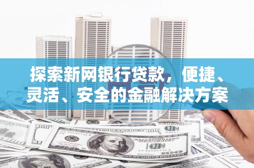 嘉黎探索新网银行贷款，便捷、灵活、安全的金融解决方案