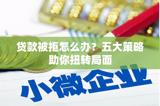 嘉黎贷款被拒怎么办？五大策略助你扭转局面