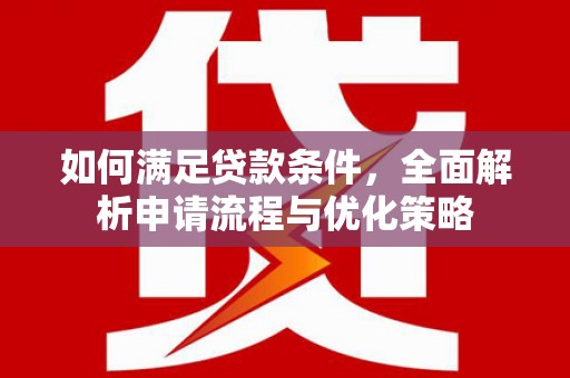 嘉黎如何满足贷款条件，全面解析申请流程与优化策略