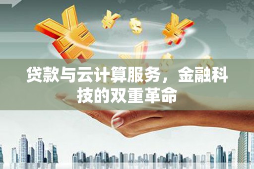 嘉黎贷款与云计算服务，金融科技的双重革命