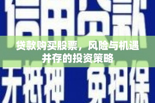 嘉黎贷款购买股票，风险与机遇并存的投资策略