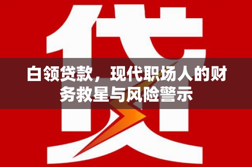 嘉黎白领贷款，现代职场人的财务救星与风险警示