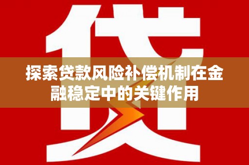 嘉黎探索贷款风险补偿机制在金融稳定中的关键作用