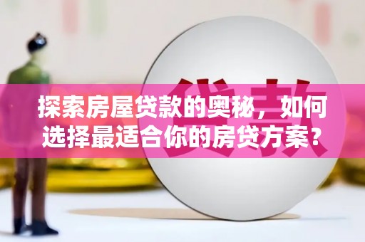 嘉黎探索房屋贷款的奥秘，如何选择最适合你的房贷方案？