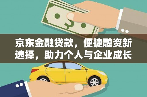 嘉黎京东金融贷款，便捷融资新选择，助力个人与企业成长
