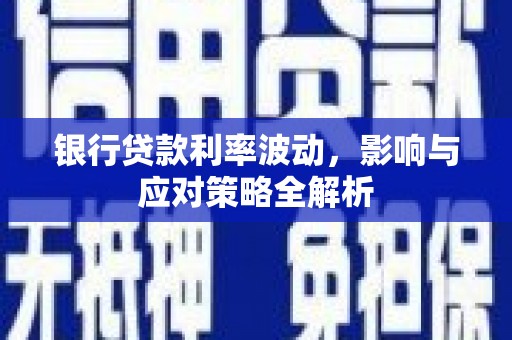 嘉黎银行贷款利率波动，影响与应对策略全解析