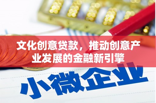 嘉黎文化创意贷款，推动创意产业发展的金融新引擎