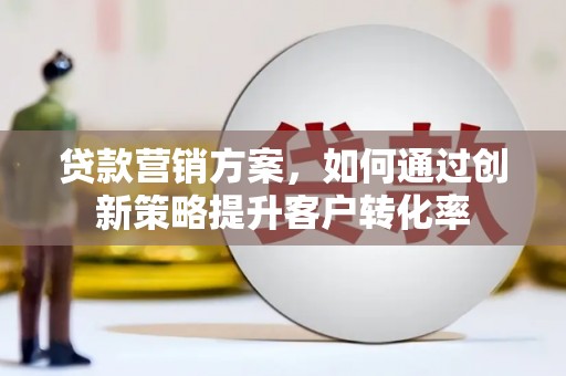 嘉黎贷款营销方案，如何通过创新策略提升客户转化率
