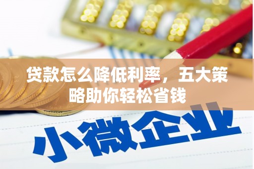 嘉黎贷款怎么降低利率，五大策略助你轻松省钱