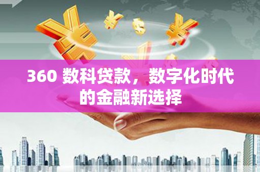 嘉黎360 数科贷款，数字化时代的金融新选择
