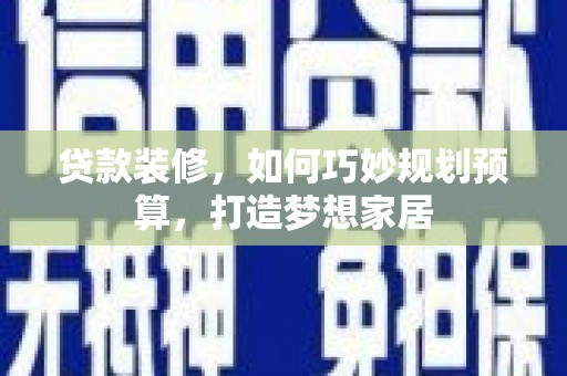 嘉黎贷款装修，如何巧妙规划预算，打造梦想家居