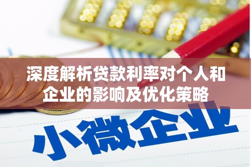 嘉黎深度解析贷款利率对个人和企业的影响及优化策略