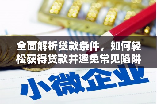 嘉黎全面解析贷款条件，如何轻松获得贷款并避免常见陷阱