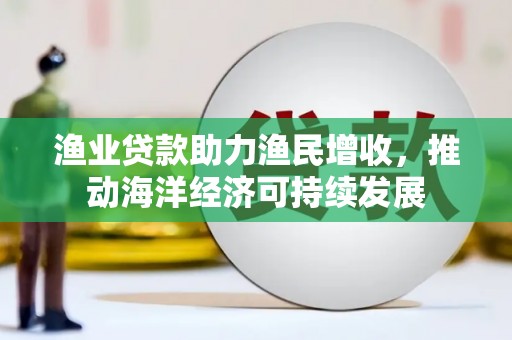 嘉黎渔业贷款助力渔民增收，推动海洋经济可持续发展