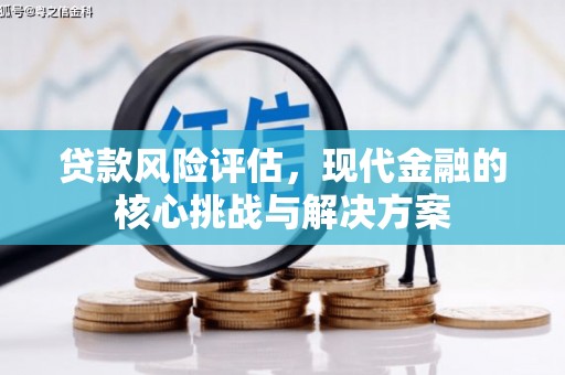 嘉黎贷款风险评估，现代金融的核心挑战与解决方案