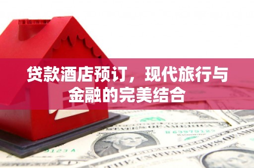 嘉黎贷款酒店预订，现代旅行与金融的完美结合