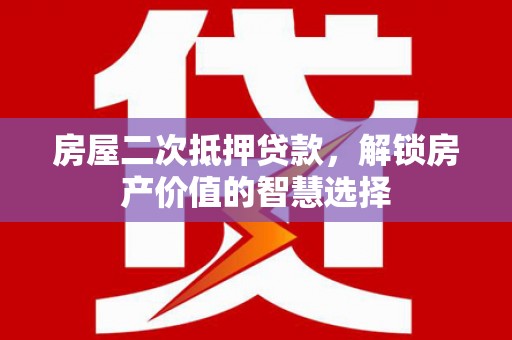 嘉黎房屋二次抵押贷款，解锁房产价值的智慧选择