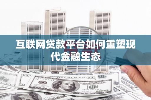 嘉黎互联网贷款平台如何重塑现代金融生态
