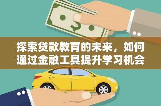 嘉黎探索贷款教育的未来，如何通过金融工具提升学习机会