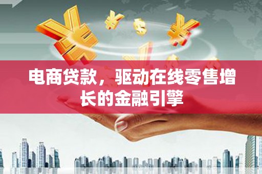 嘉黎电商贷款，驱动在线零售增长的金融引擎