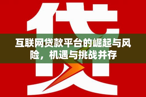 嘉黎互联网贷款平台的崛起与风险，机遇与挑战并存