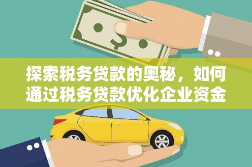 嘉黎探索税务贷款的奥秘，如何通过税务贷款优化企业资金流