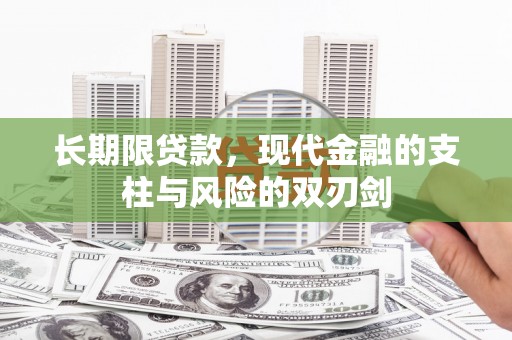 嘉黎长期限贷款，现代金融的支柱与风险的双刃剑