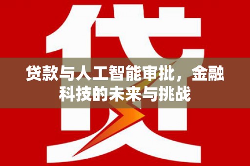 嘉黎贷款与人工智能审批，金融科技的未来与挑战