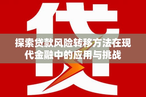 嘉黎探索贷款风险转移方法在现代金融中的应用与挑战