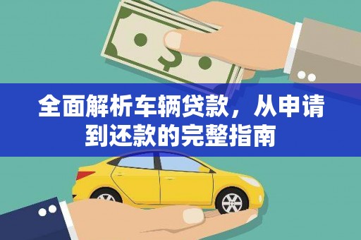嘉黎全面解析车辆贷款，从申请到还款的完整指南