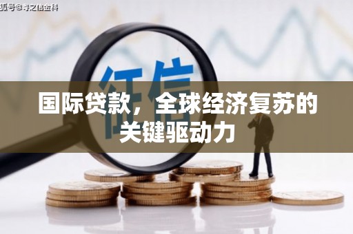 嘉黎国际贷款，全球经济复苏的关键驱动力