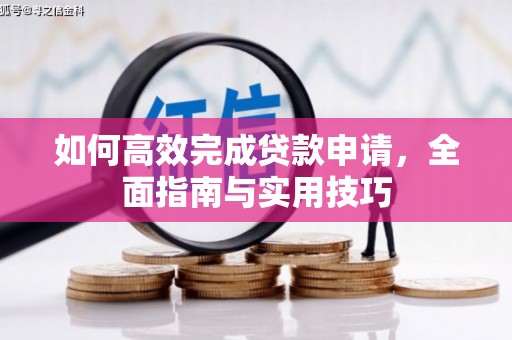 嘉黎如何高效完成贷款申请，全面指南与实用技巧
