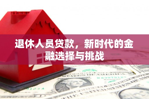 嘉黎退休人员贷款，新时代的金融选择与挑战